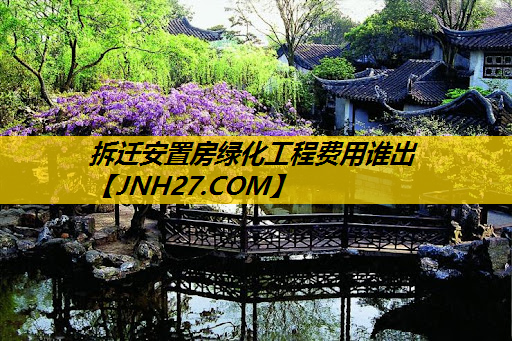 拆迁安置房绿化工程费用谁出