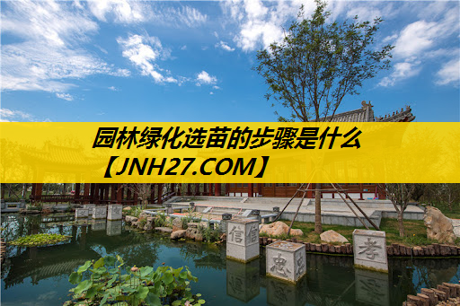 园林绿化选苗的步骤是什么